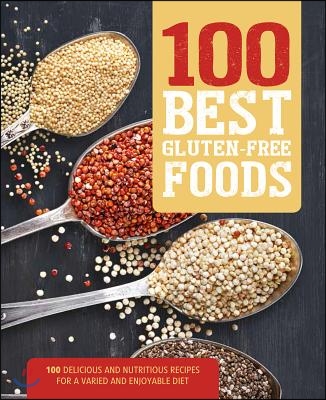 100 Best Gluten-Free Foods: 100 Delicious and Nutritious Recipes for a Varied and Enjoyable Diet