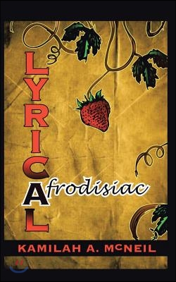 Lyrical Afrodisiac: Erotic Poems &amp; Vignettes