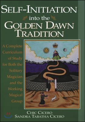 Self-Initiation Into the Golden Dawn Tradition: A Complete Cirriculum of Study for Both the Solitary Magician and the Working Magical Group