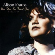 Alison Krauss - Now That I&#39;ve Found You