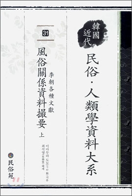 한국 근대 민속.인류학 자료대계 31 : 이조각종문헌 풍속관계자료촬요(상)