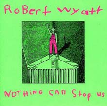 Robert Wyatt - Nothing Can Stop Us