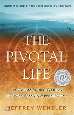 The Pivotal Life: A Compass for Discovering Purpose, Passion &amp; Perspective