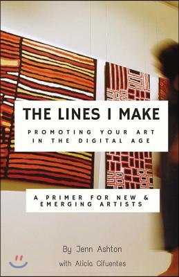 The Lines I Make: Promoting Your Art in the Digital Age: A Primer for New and Emerging Artists Volume 1