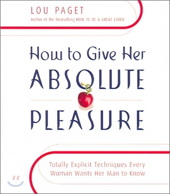 How to Give Her Absolute Pleasure: Totally Explicit Techniques Every Woman Wants Her Man to Know