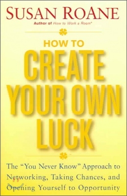 How To Create Your Own Luck : The "You Know" approach to networking, Takking chances, and Opening yourself to Opportunity