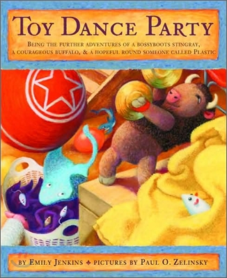 Toy Dance Party: Being the Further Adventures of a Bossyboots Stingray, a Courageous Buffalo, and a Hopeful Round Someone Called Plasti