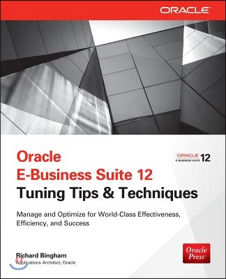 Oracle E-Business Suite 12 Tuning Tips & Techniques: Manage & Optimize for World-Class Effectiveness, Efficiency, and Success