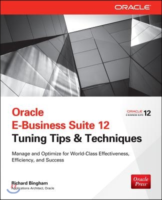 Oracle E-Business Suite 12 Tuning Tips &amp; Techniques: Manage &amp; Optimize for World-Class Effectiveness, Efficiency, and Success