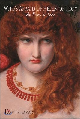 Who&#39;s Afraid of Helen of Troy?: An Essay on Love