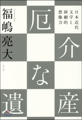 厄介な遺産 日本近代文學と演劇的想像力