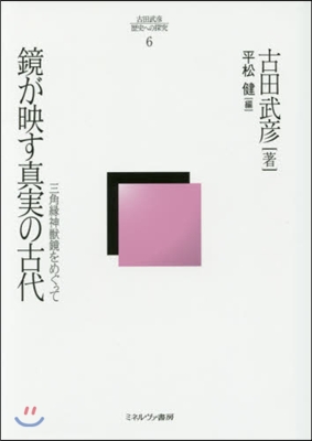 鏡が映す眞實の古代－三角緣神獸鏡をめぐっ