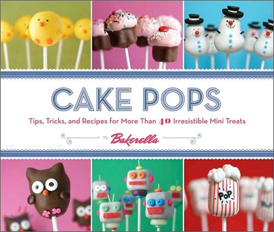 Cake Pops: Tips, Tricks, and Recipes for More Than 40 Irresistible Mini Treats