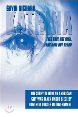 Katrina: Eyes Have Not Seen, Ears Have Not Heard: The Story of How an American City was taken Under Siege by powerful forces in