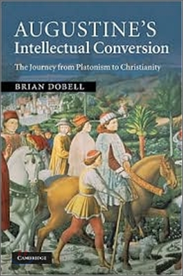 Augustine&#39;s Intellectual Conversion: The Journey from Platonism to Christianity