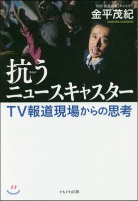 抗うニュ-スキャスタ-－TV報道現場から