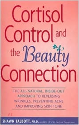 Cortisol Control and the Beauty Connection: The All-Natural, Inside-Out Approach to Reversing Wrinkles, Preventing Acne and Improving Skin Tone