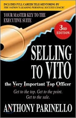 Selling to Vito the Very Important Top Officer: Get to the Top. Get to the Point. Get the Sale.