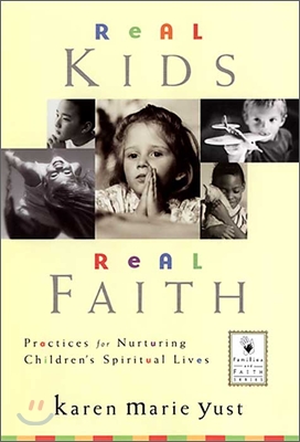Real Kids, Real Faith: Practices for Nurturing Children&#39;s Spiritual Lives