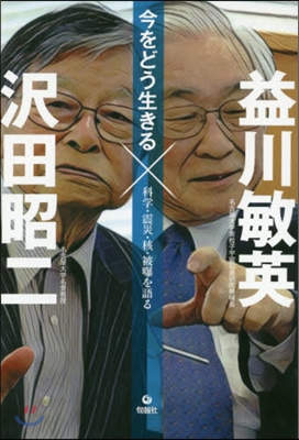 今をどう生きる－科學.震災.核.被曝を語