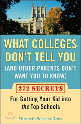 What Colleges Don&#39;t Tell You (and Other Parents Don&#39;t Want You to Know): 272 Secrets for Getting Your Kid Into the Top Schools (Paperback)