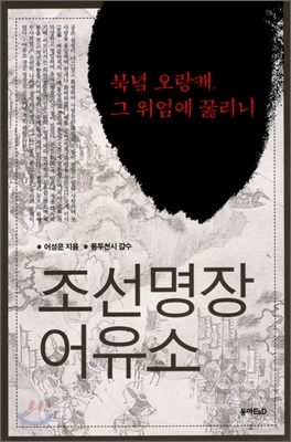 조선명장 어유소 : 북녘 오랑캐, 그 위엄에 꿇리니 (99540831)