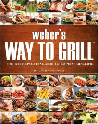 Weber&#39;s Way to Grill: The Step-By-Step Guide to Expert Grilling