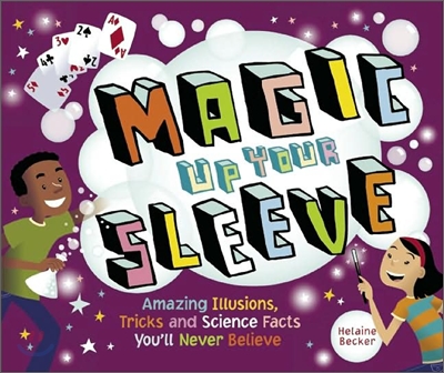 Magic Up Your Sleeve: Amazing Illusions, Tricks, and Science Facts You&#39;ll Never Believe