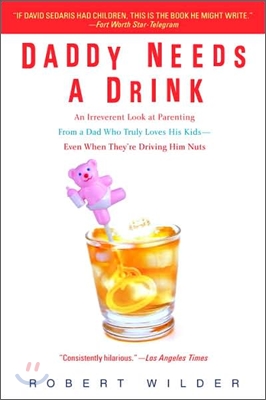 Daddy Needs a Drink: An Irreverent Look at Parenting from a Dad Who Truly Loves His Kids-- Even When They're Driving Him Nuts