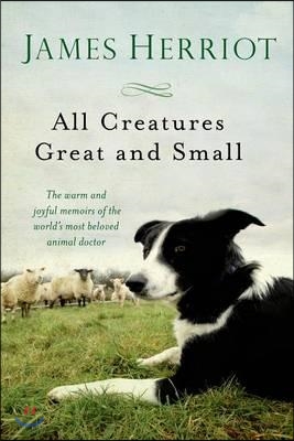 All Creatures Great and Small: The Warm and Joyful Memoirs of the World&#39;s Most Beloved Animal Doctor