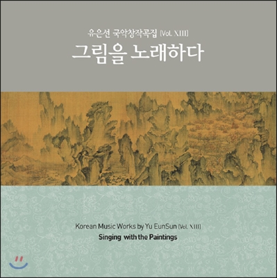 유은선 국악 창작곡집 Vol.13 - 그림을 노래하다 (Korean Music Works by Yu EunSun Vol.XIII - Singing with the Paintings)