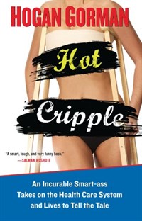 Hot Cripple: An Incurable Smart-Ass Takes on the Health Care System and Lives to Tell the Tale