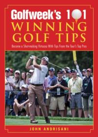 Golfweek‘s 101 Winning Golf Tips: Become a Shot-Making Virtuoso with Tips from the Tour‘s Top Pros