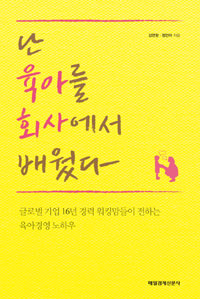 난 육아를 회사에서 배웠다 - 글로벌 기업 16년 경력 워킹맘들이 전하는 육아 경영 노하우 (가정 /2)