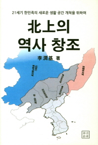 북상의 역사창조 : 21세기 한민족의 새로운 생활 공간 개척을 위하여