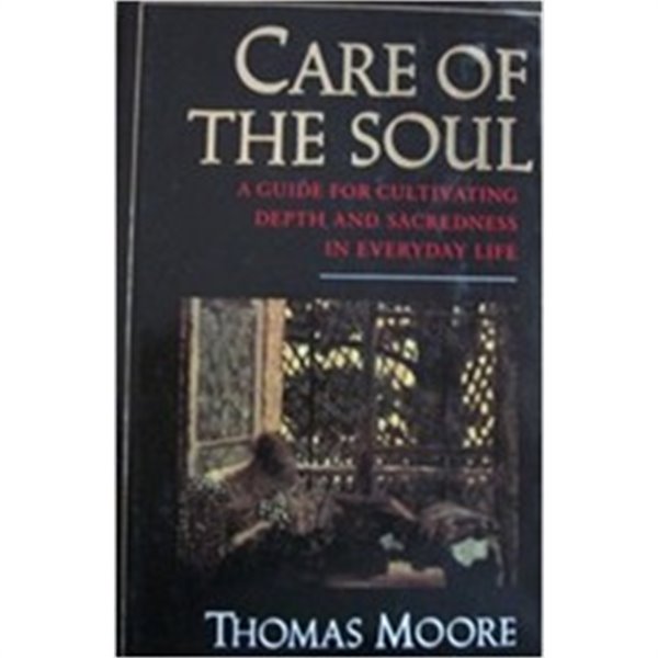 Care of the Soul: A Guide for Cultivating Depth and Sacredness in Everyday Life