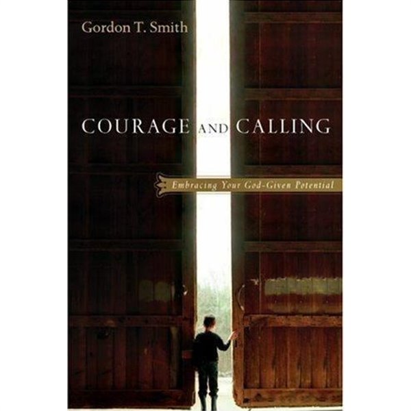 Courage and Calling : Embracing Your God-Given Potential by Smith, Gordon T.