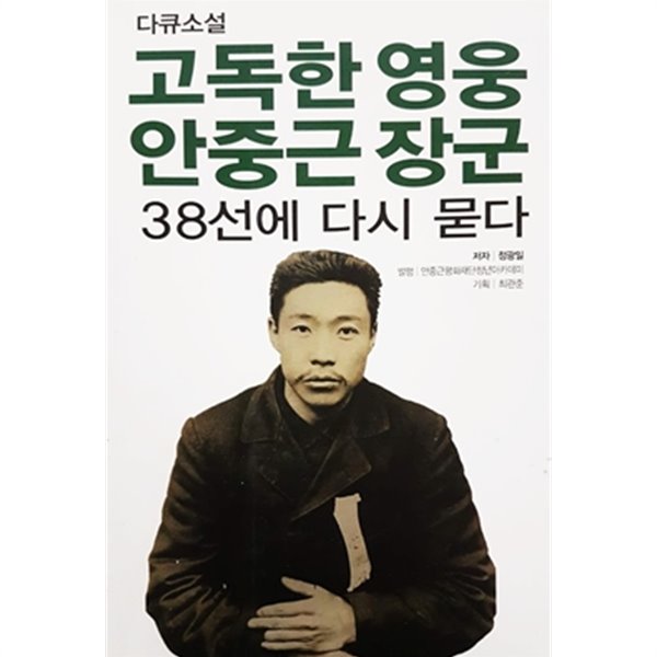 고독한 영웅 안중근 장군 38선에 다시 묻다