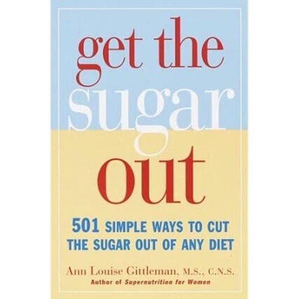 Get the Sugar out : 501 Simple Ways to Cut the Sugar in Any Diet