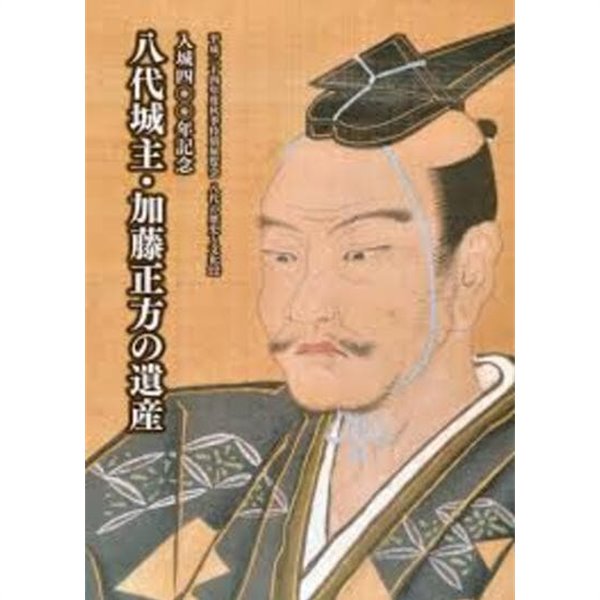 入城400年記念 八代城主.加藤正方の遺産 (일문판, 2012 초판) 입성400년기념 팔대성주.가등정반의 유산