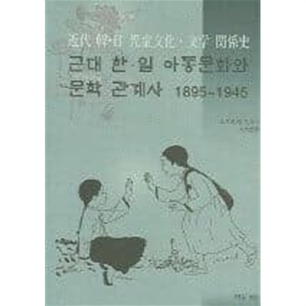 근대 한일 아동문화와 문학 관계사 1895~1945[2005초판]