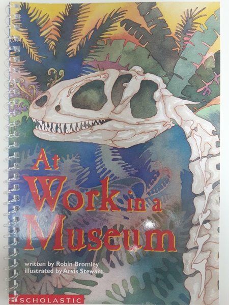 At Work in a Museum / by Robin Bromley (Author), Arvis Stewart (Illustrator), Scholastic, 2002 (링제본되어 있음)