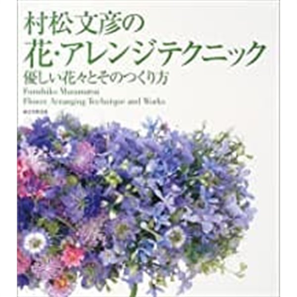 村松文彦の花?アレンジテクニック―優しい花?とそのつくり方