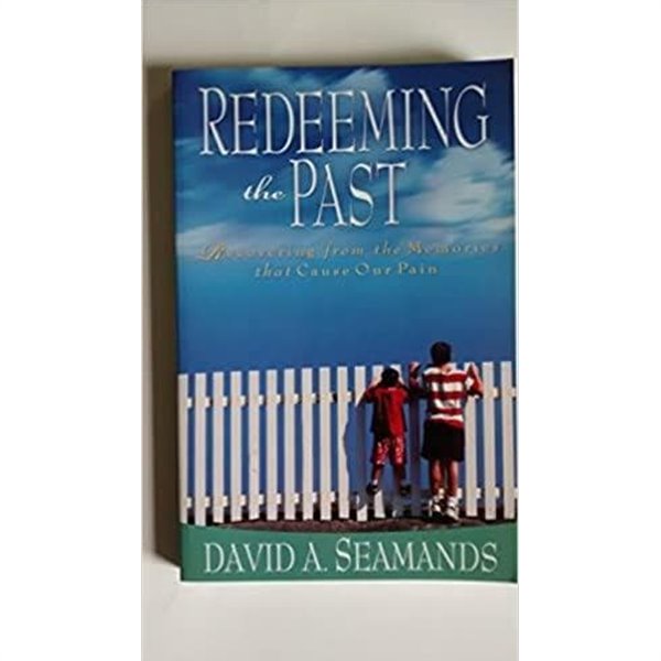 Redeeming the Past: Recovering from the Memories That Cause Our Pain / David A. Seamands, Victor Boo