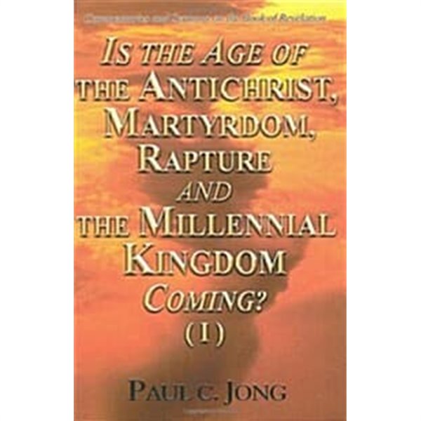 Is the Age of the Antichrist, Martyrdom, Rapture and the Millennial Kingdom Coming? (I)-Commentaries and Sermons on the Book of Revelation (Paperback)