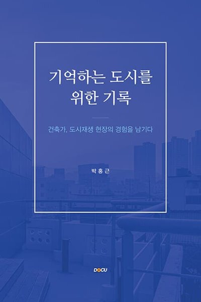 기억하는 도시를 위한 기록 (건축가, 도시재생 현장의 경험을 남기다)