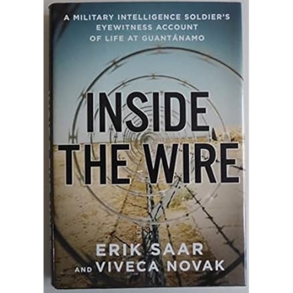 nside the Wire : A Military Intelligence Soldier's Eyewitness Account of Life at Guantanamo