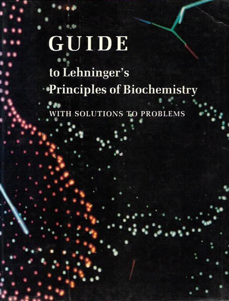 Guide to Lehningers Principles of Biochemistry With Solutions to Problems