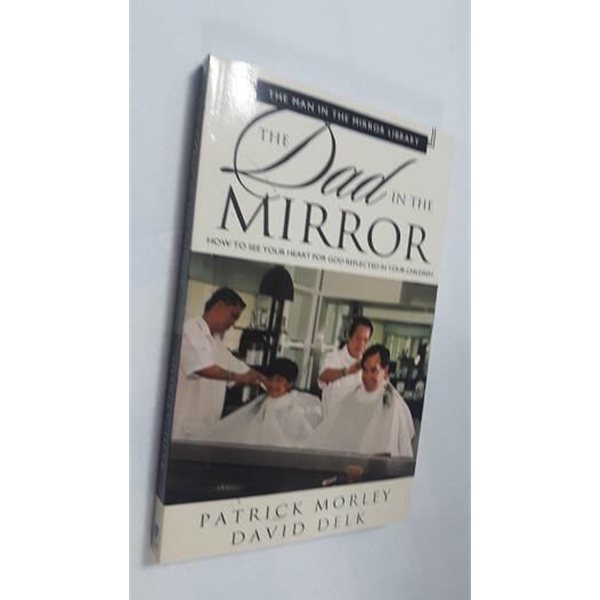 The Dad in the Mirror: How to See Your Heart for God Reflected in Your Children