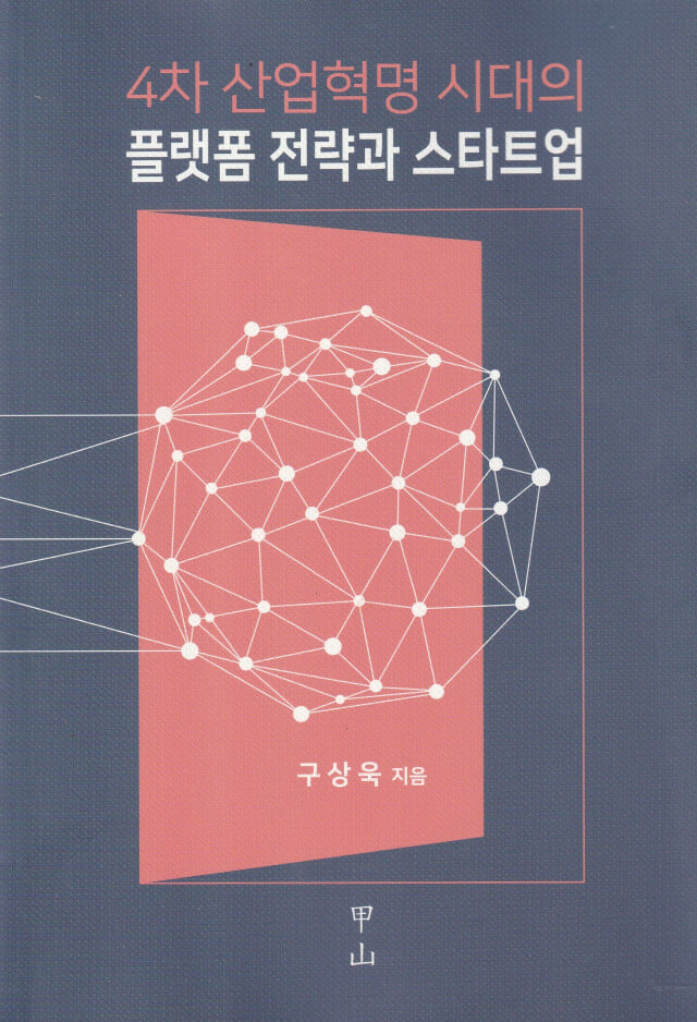 4차 산업혁명 시대의 플랫폼 전략과 스타트업 / 구상욱 / 갑산